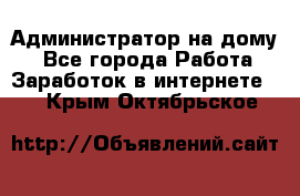 Администратор на дому  - Все города Работа » Заработок в интернете   . Крым,Октябрьское